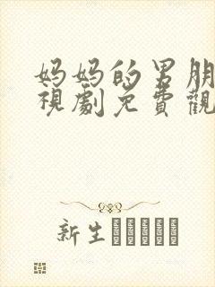 妈妈的男朋友电视剧免费观看全集中国