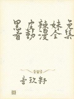 黑皮辣妹免费观看动漫全集完整版