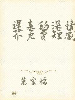 迟来的深情如草芥免费短剧全集