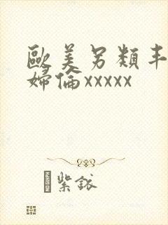 欧美另类丰满熟妇伦xxxxx