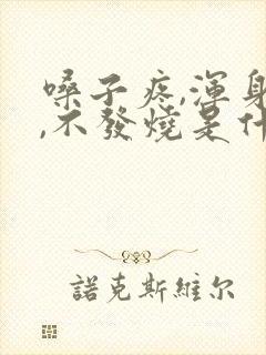 嗓子疼,浑身疼,不发烧是什么原因呀