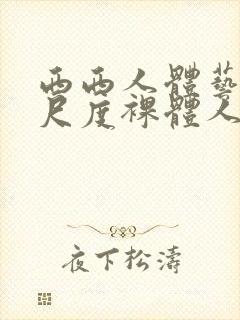 西西人体艺术大尺度裸体人体艺术