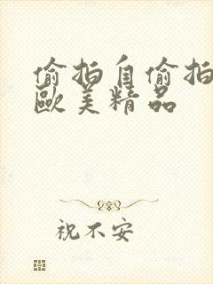 偷拍自偷拍亚洲欧美精品封面