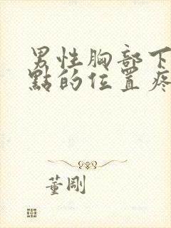 男性胸部下面一点的位置疼怎么回事