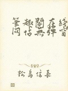 笔趣阁在线阅读网站无弹窗正版