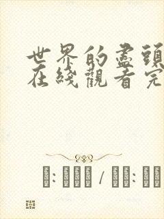 世界的尽头的爱在线观看完整版