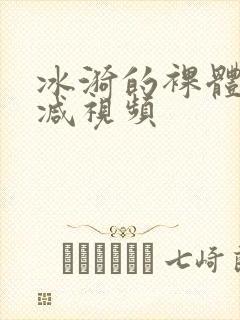 冰漪的裸体无删减视频