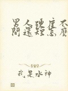 男人硬度不够时间还短怎么办