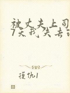 被丈夫上司侵犯7天我失去理智