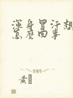 浑身冒汗想吐是怎么回事