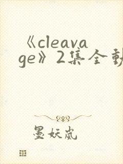 《cleavage》2集全动漫