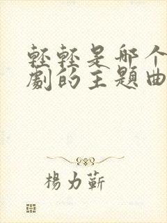 轻轻是哪个电视剧的主题曲