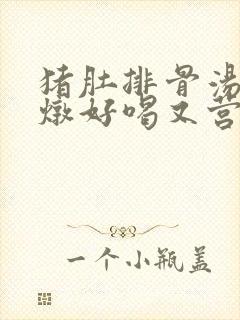 猪肚排骨汤怎么炖好喝又营养