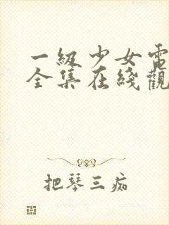 一级少女电视剧全集在线观看高清