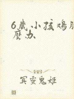 6岁小孩鸡胸怎么办