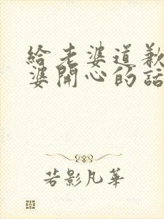 给老婆道歉哄老婆开心的话