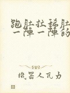 跑肚拉稀肚子疼一阵一阵的疼