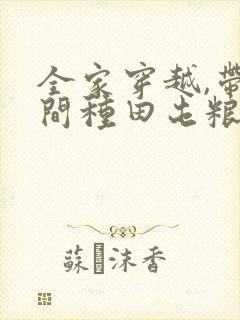 全家穿越,带空间种田屯粮又逃荒