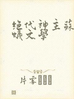 绝代神主苏莫蚂蚁文学