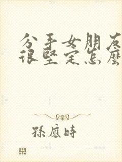 分手女朋友态度很坚定怎么挽回