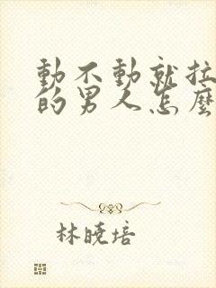 动不动就拉黑你的男人怎么去解决