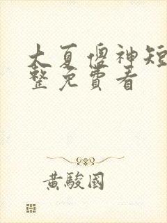 大夏傻神短剧完整免费看