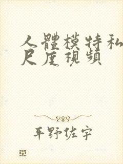 人体模特私拍大尺度视频