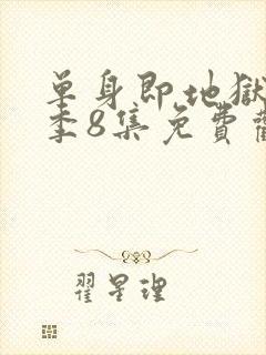 单身即地狱第5季8集免费观看