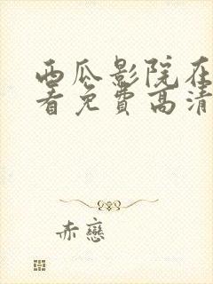 西瓜影院在线观看免费高清电视剧我