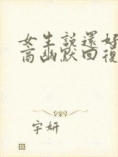 女生说还好高情商幽默回复她