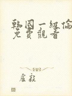 韩国一级伦理片免费观看