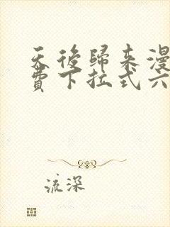 天后归来漫画免费下拉式六漫画