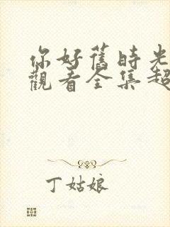 你好旧时光免费观看全集超清