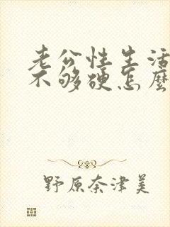 老公性生活勃起不够硬怎么办