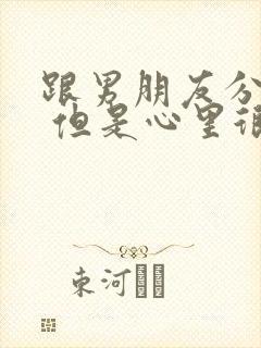 跟男朋友分手了 但是心里很难受