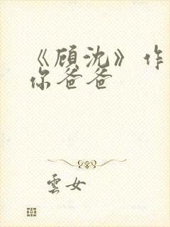 《顾沈》作者:你爸爸