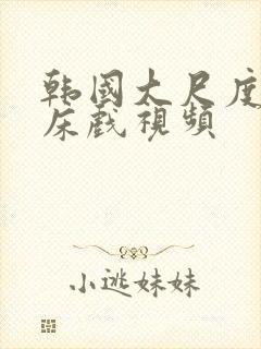 韩国大尺度激情床戏视频