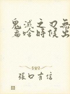 鬼灭之刃无限城篇啥时候出