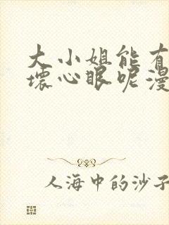 大小姐能有什么坏心眼呢漫画免费下拉模式