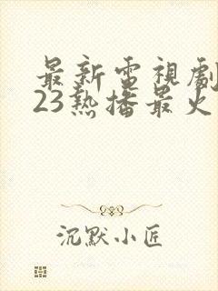 最新电视剧2023热播最火剧排行榜