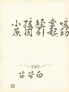 小孩经常咳嗽的原因引起的