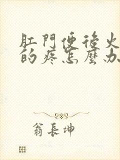 肛门便后火辣辣的疼怎么办