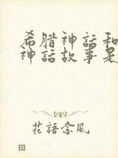 希腊神话和希腊神话故事是一样的吗