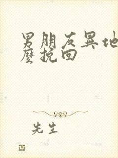 男朋友异地恋怎么挽回