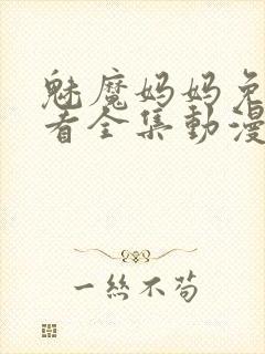 魅魔妈妈免费观看全集动漫