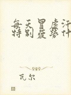 每天冒虚汗感觉特别疲劳什么原因