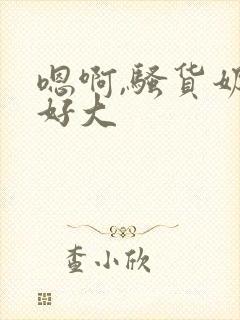 嗯啊,骚货奶子好大