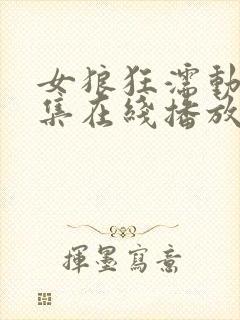 女狼狂濡动漫全集在线播放免费观看