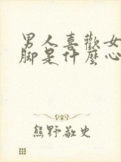 男人喜欢女人的脚是什么心理