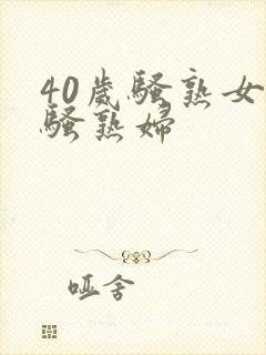 40岁骚熟女老骚熟妇